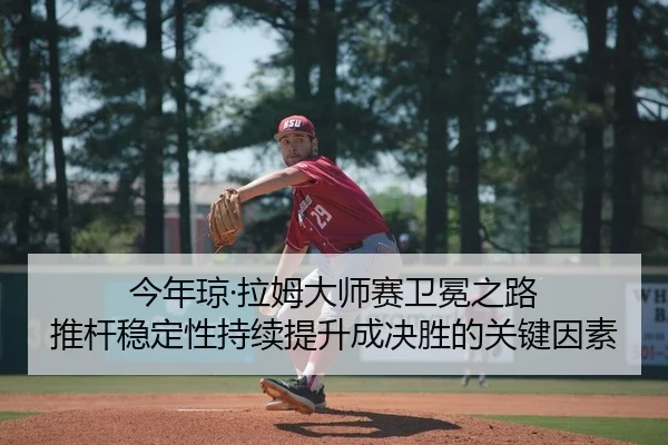 今年琼·拉姆大师赛卫冕之路 推杆稳定性持续提升成决胜的关键因素
